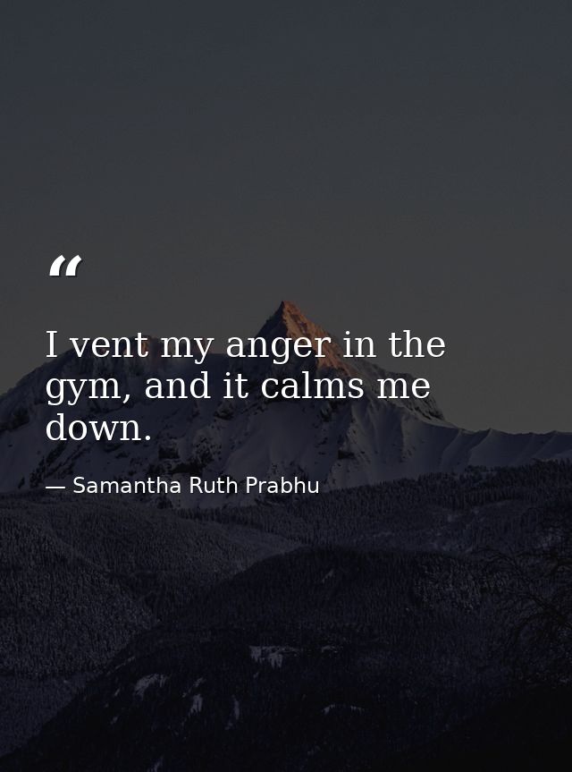 I vent my anger in the gym, and it calms me down. — Samantha Ruth Prabhu
