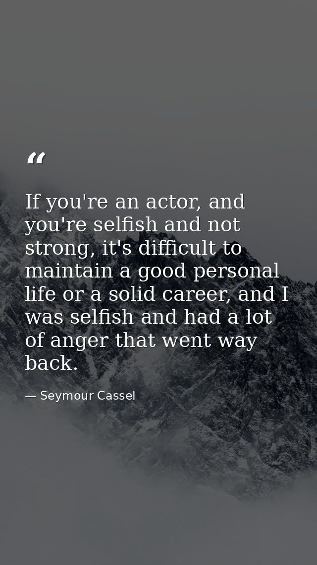 If you're an actor, and you're selfish and not strong, it's difficult to maintain a good personal life or a solid career — Seymour Cassel