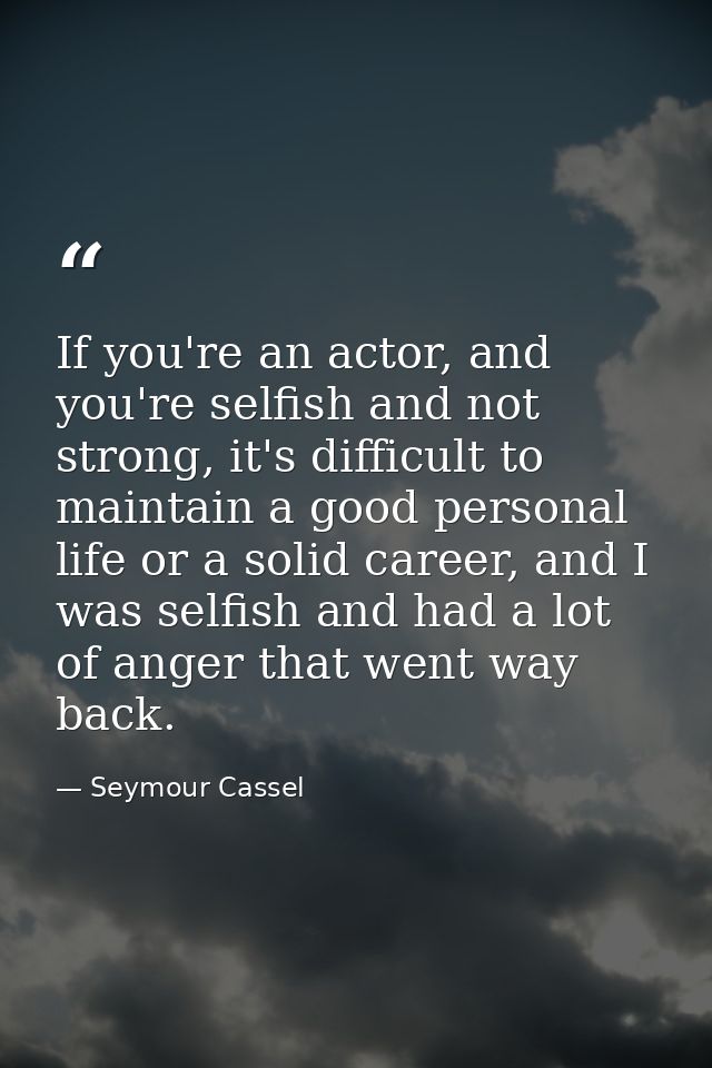 If you're an actor, and you're selfish and not strong, it's difficult to maintain a good personal life or a solid career — Seymour Cassel