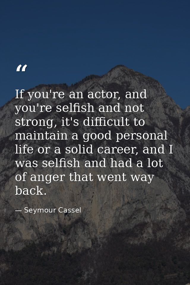 If you're an actor, and you're selfish and not strong, it's difficult to maintain a good personal life or a solid career — Seymour Cassel