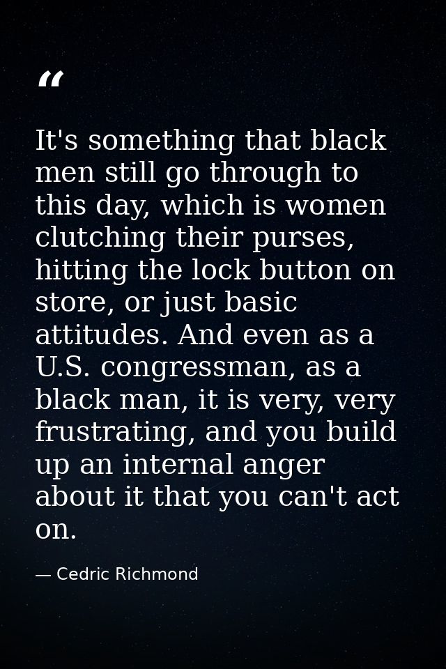 It's something that black men still go through to this day, which is women clutching their purses, hitting the lock butt — Cedric Richmond