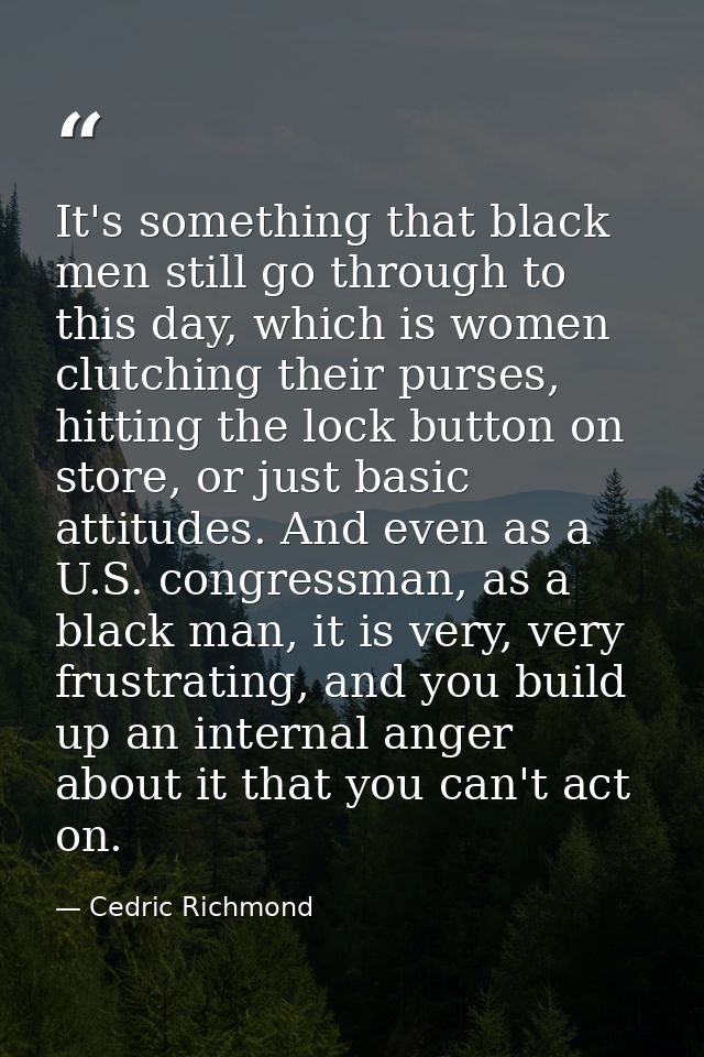 It's something that black men still go through to this day, which is women clutching their purses, hitting the lock butt — Cedric Richmond