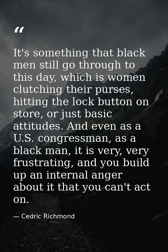 It's something that black men still go through to this day, which is women clutching their purses, hitting the lock butt — Cedric Richmond