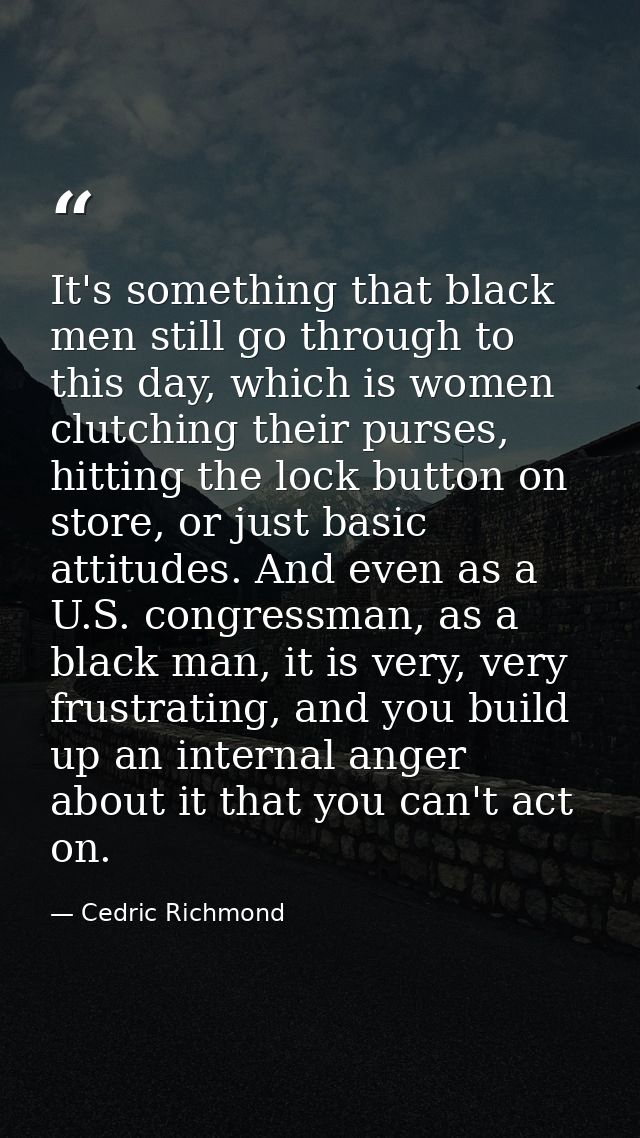 It's something that black men still go through to this day, which is women clutching their purses, hitting the lock butt — Cedric Richmond