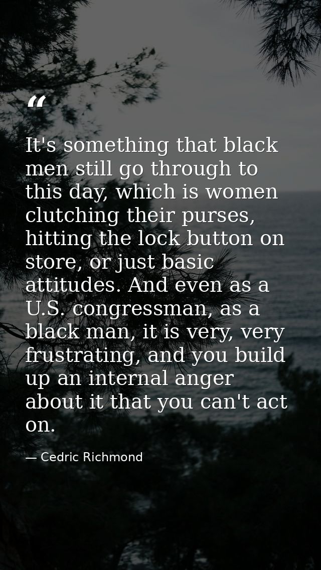 It's something that black men still go through to this day, which is women clutching their purses, hitting the lock butt — Cedric Richmond