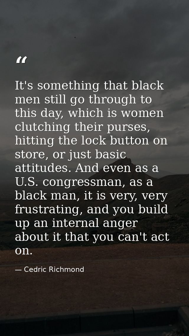 It's something that black men still go through to this day, which is women clutching their purses, hitting the lock butt — Cedric Richmond