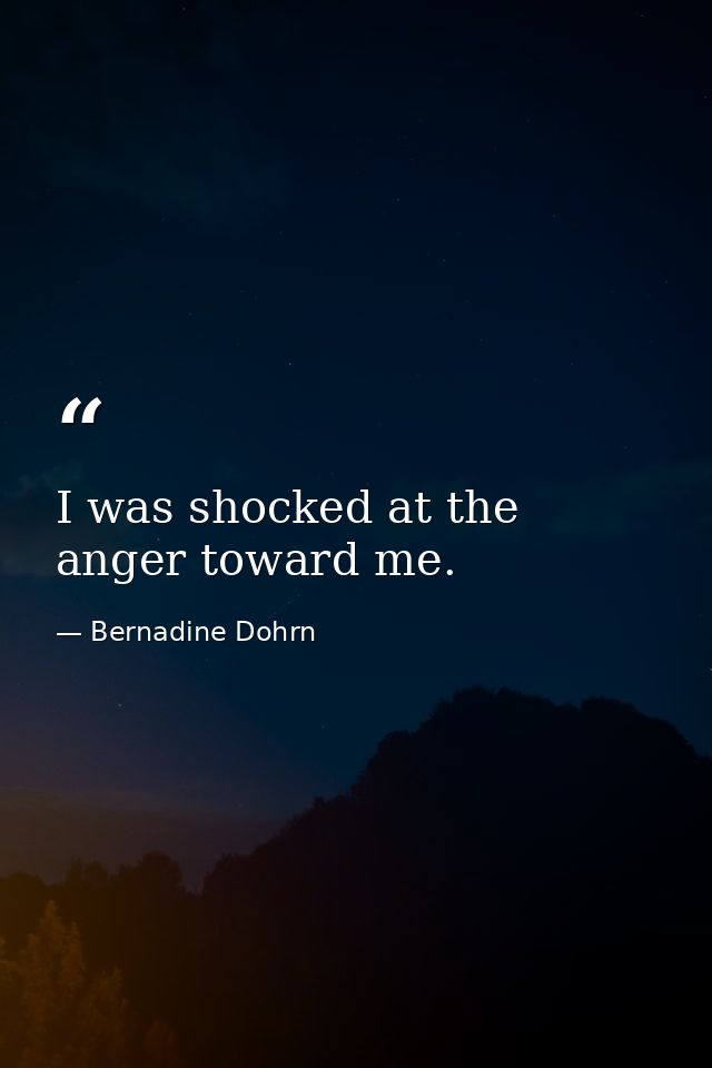 I was shocked at the anger toward me. — Bernadine Dohrn