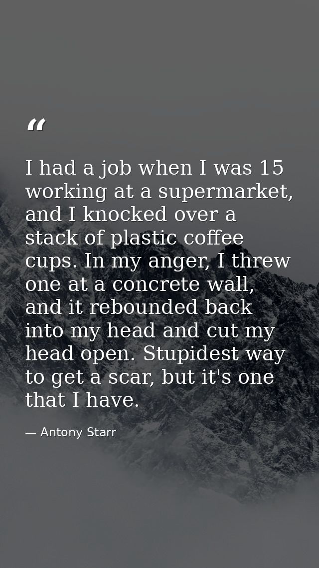 I had a job when I was 15 working at a supermarket, and I knocked over a stack of plastic coffee cups. In my anger, I th — Antony Starr