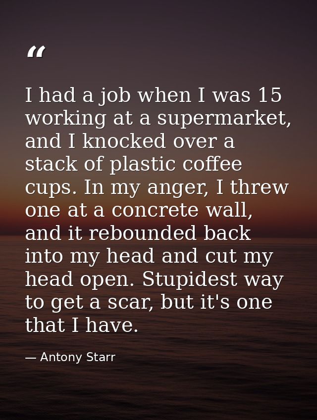 I had a job when I was 15 working at a supermarket, and I knocked over a stack of plastic coffee cups. In my anger, I th — Antony Starr