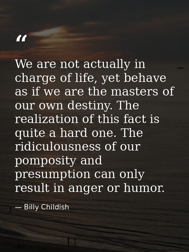 We are not actually in charge of life, yet behave as if we are the masters of our own destiny. The realization of this f — Billy Childish