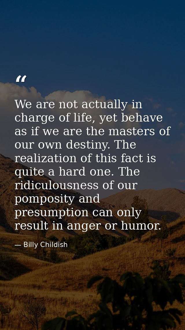 We are not actually in charge of life, yet behave as if we are the masters of our own destiny. The realization of this f — Billy Childish