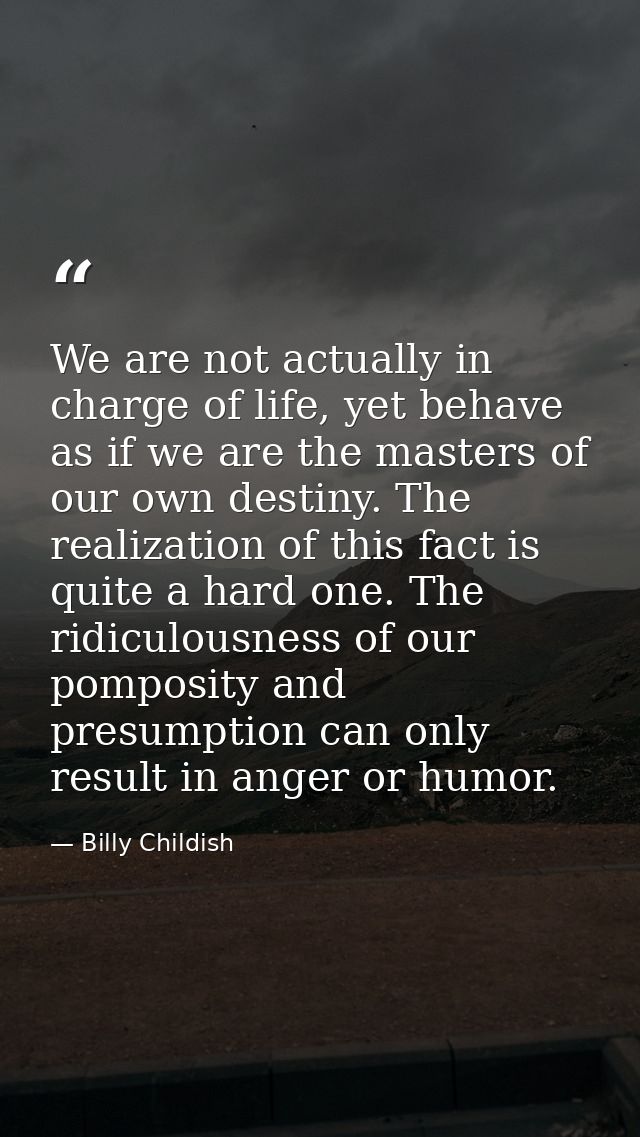 We are not actually in charge of life, yet behave as if we are the masters of our own destiny. The realization of this f — Billy Childish