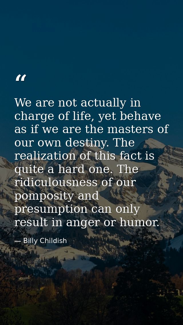 We are not actually in charge of life, yet behave as if we are the masters of our own destiny. The realization of this f — Billy Childish