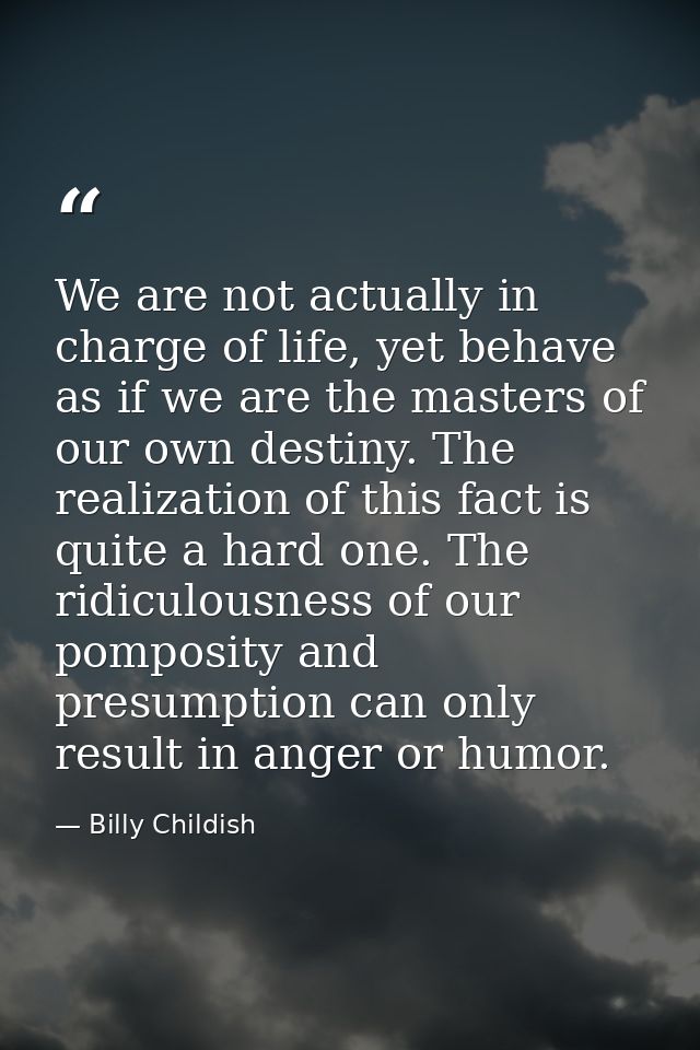 We are not actually in charge of life, yet behave as if we are the masters of our own destiny. The realization of this f — Billy Childish
