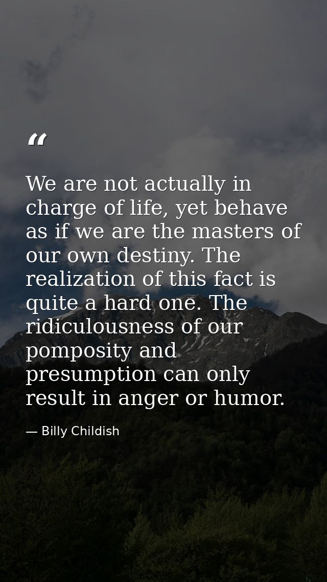 We are not actually in charge of life, yet behave as if we are the masters of our own destiny. The realization of this f — Billy Childish