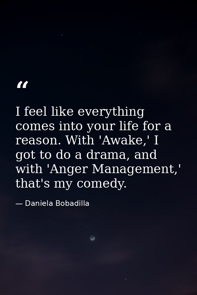 I feel like everything comes into your life for a reason. With 'Awake,' I got to do a drama, and with 'Anger Management, — Daniela Bobadilla