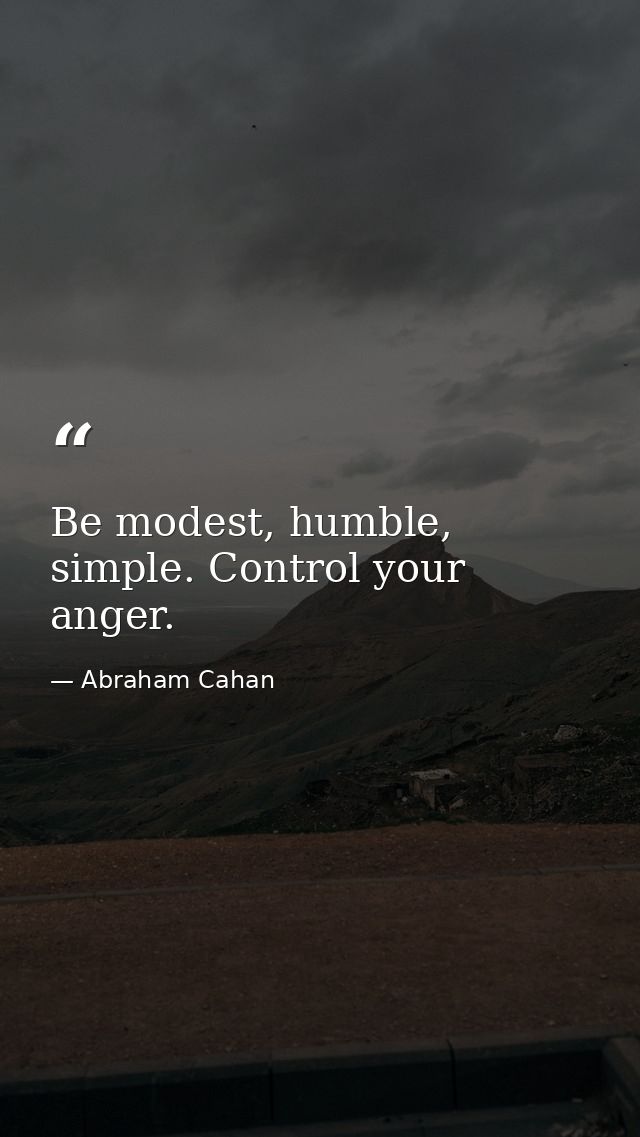 Be modest, humble, simple. Control your anger. — Abraham Cahan