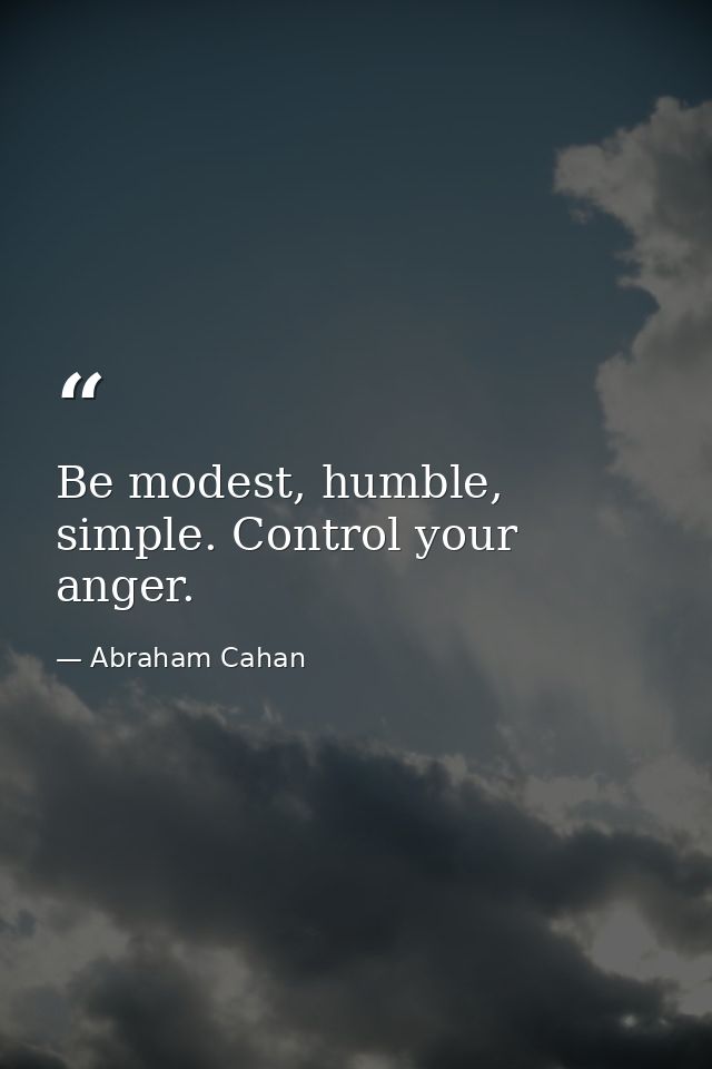 Be modest, humble, simple. Control your anger. — Abraham Cahan