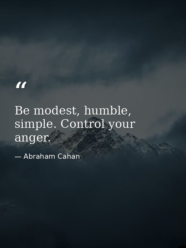Be modest, humble, simple. Control your anger. — Abraham Cahan