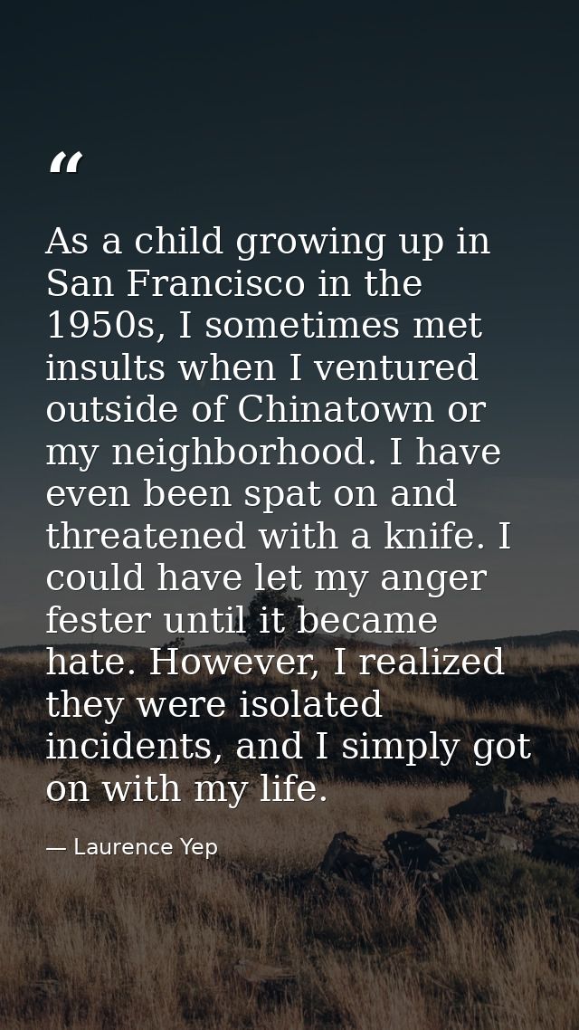 As a child growing up in San Francisco in the 1950s, I sometimes met insults when I ventured outside of Chinatown or my  — Laurence Yep