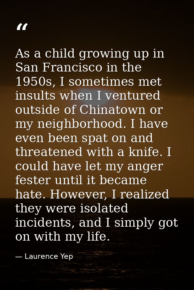 As a child growing up in San Francisco in the 1950s, I sometimes met insults when I ventured outside of Chinatown or my  — Laurence Yep
