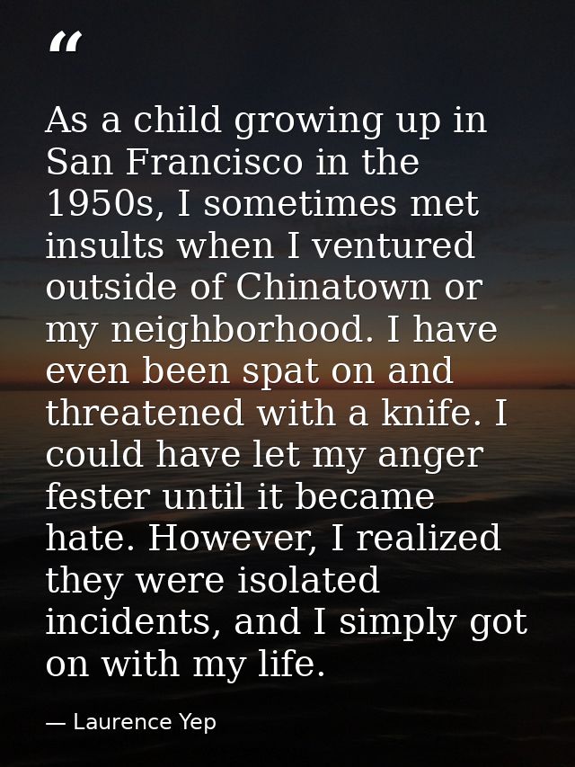 As a child growing up in San Francisco in the 1950s, I sometimes met insults when I ventured outside of Chinatown or my  — Laurence Yep