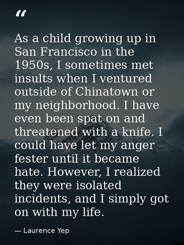 As a child growing up in San Francisco in the 1950s, I sometimes met insults when I ventured outside of Chinatown or my  — Laurence Yep