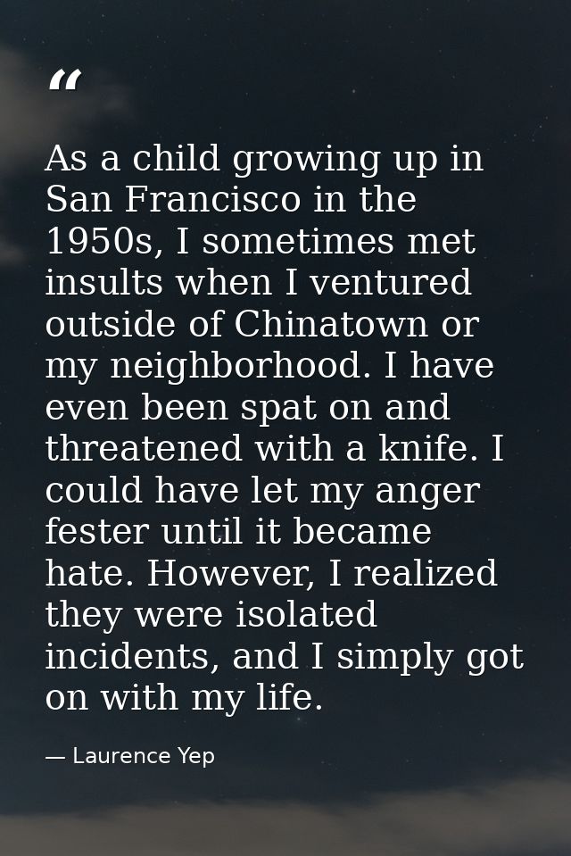 As a child growing up in San Francisco in the 1950s, I sometimes met insults when I ventured outside of Chinatown or my  — Laurence Yep