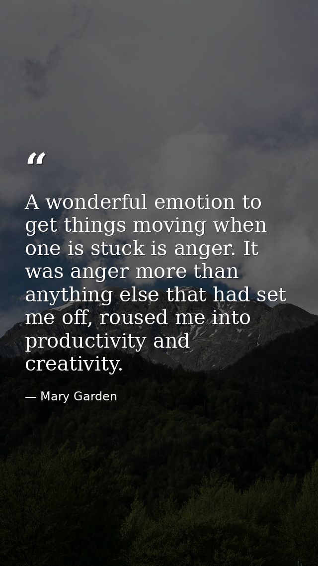 A wonderful emotion to get things moving when one is stuck is anger. It was anger more than anything else that had set m — Mary Garden