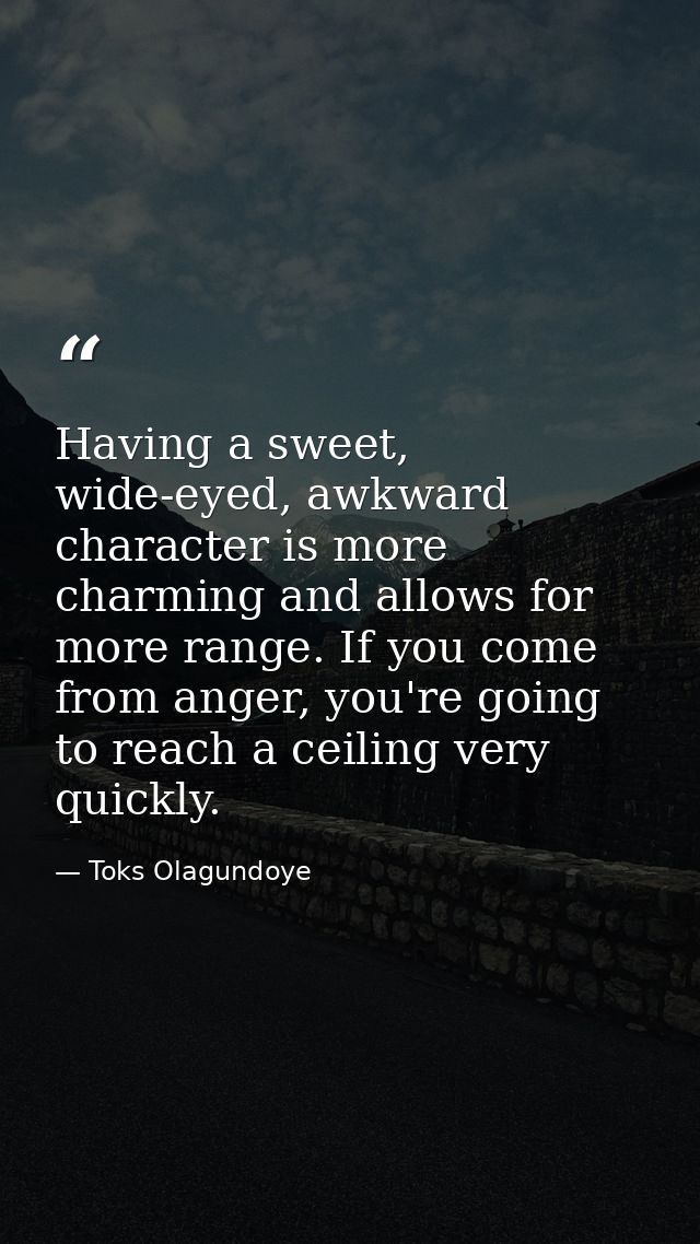 Having a sweet, wide-eyed, awkward character is more charming and allows for more range. If you come from anger, you're  — Toks Olagundoye