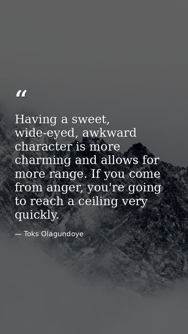 Having a sweet, wide-eyed, awkward character is more charming and allows for more range. If you come from anger, you're  — Toks Olagundoye