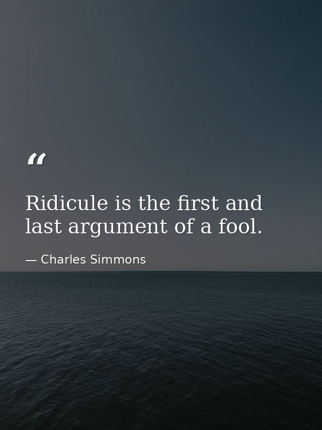 Ridicule is the first and last argument of a fool. — Charles Simmons