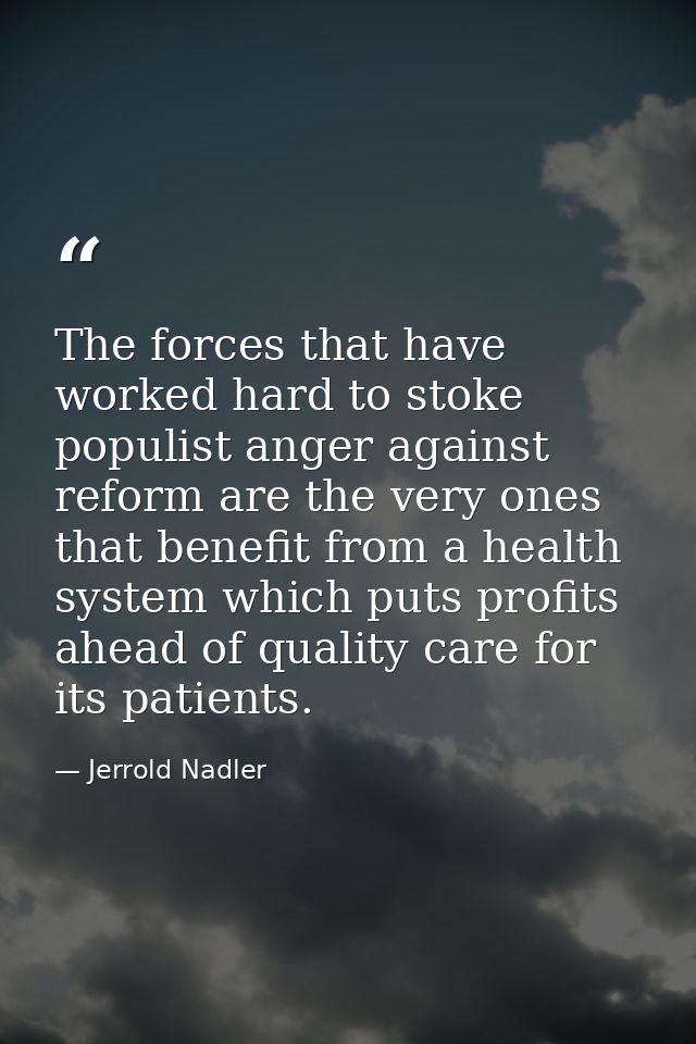 The forces that have worked hard to stoke populist anger against reform are the very ones that benefit from a health sys — Jerrold Nadler