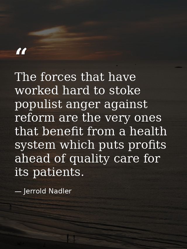 The forces that have worked hard to stoke populist anger against reform are the very ones that benefit from a health sys — Jerrold Nadler