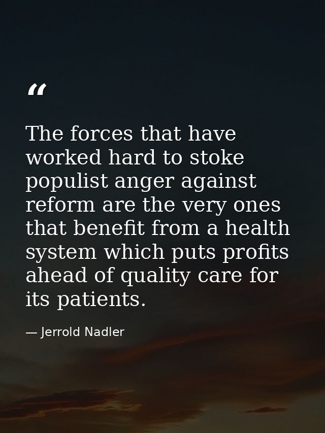 The forces that have worked hard to stoke populist anger against reform are the very ones that benefit from a health sys — Jerrold Nadler