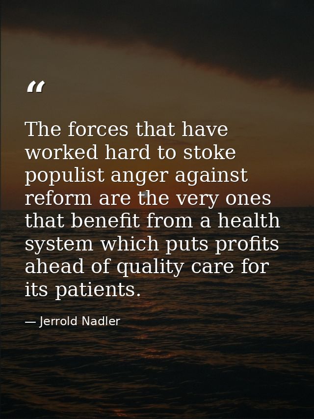 The forces that have worked hard to stoke populist anger against reform are the very ones that benefit from a health sys — Jerrold Nadler