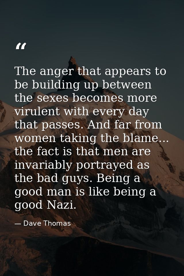 The anger that appears to be building up between the sexes becomes more virulent with every day that passes. And far fro — Dave Thomas