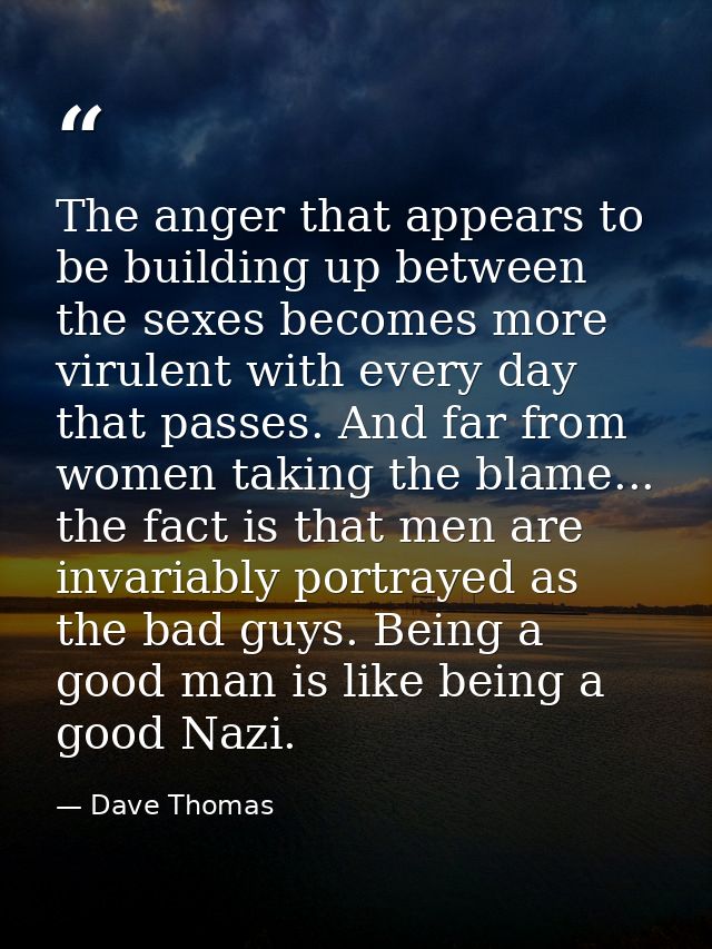 The anger that appears to be building up between the sexes becomes more virulent with every day that passes. And far fro — Dave Thomas