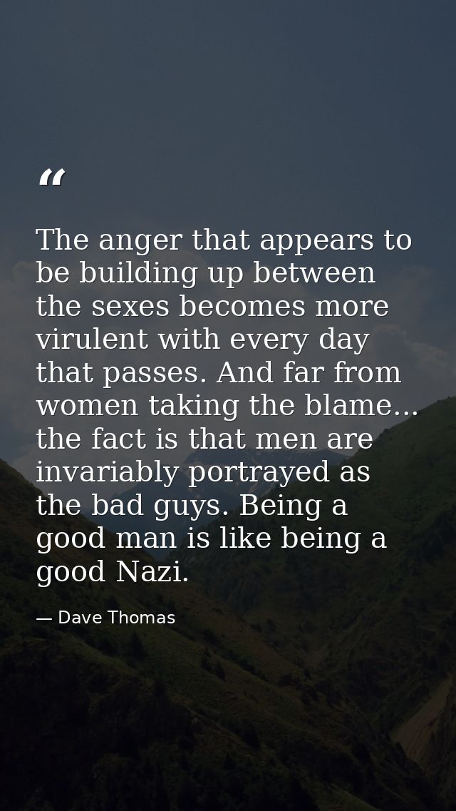 The anger that appears to be building up between the sexes becomes more virulent with every day that passes. And far fro — Dave Thomas