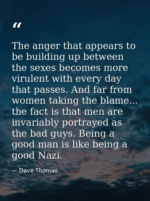 The anger that appears to be building up between the sexes becomes more virulent with every day that passes. And far fro — Dave Thomas