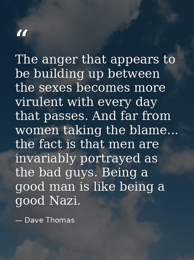 The anger that appears to be building up between the sexes becomes more virulent with every day that passes. And far fro — Dave Thomas
