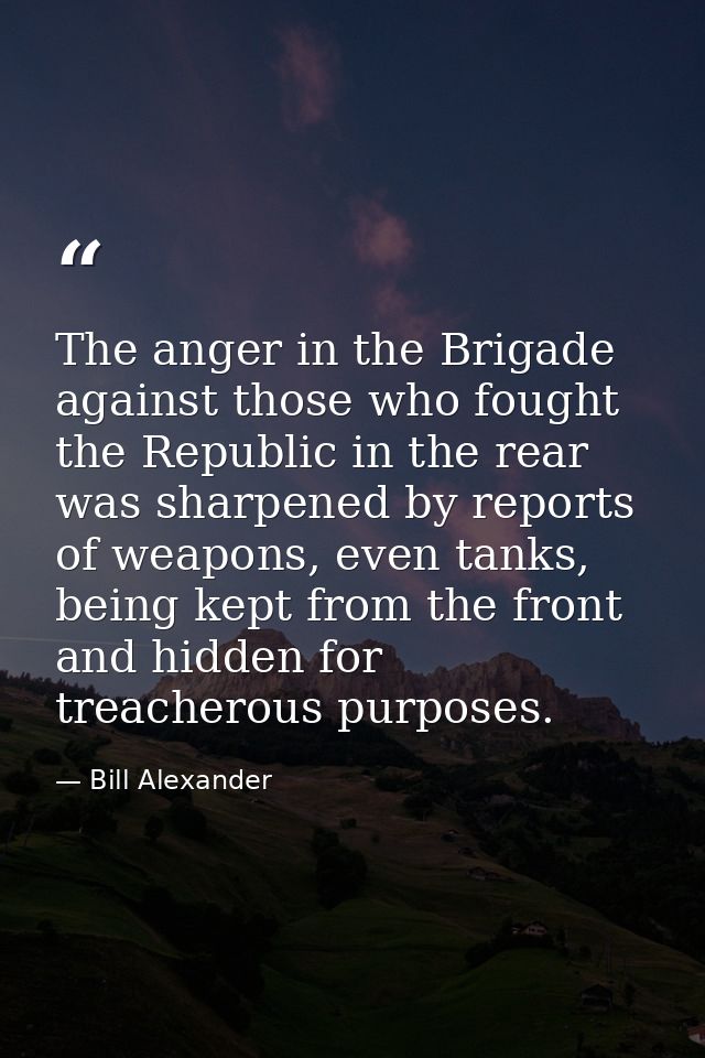 The anger in the Brigade against those who fought the Republic in the rear was sharpened by reports of weapons, even tan — Bill Alexander