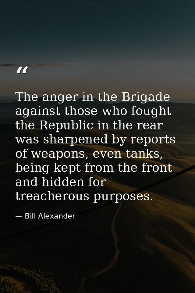 The anger in the Brigade against those who fought the Republic in the rear was sharpened by reports of weapons, even tan — Bill Alexander