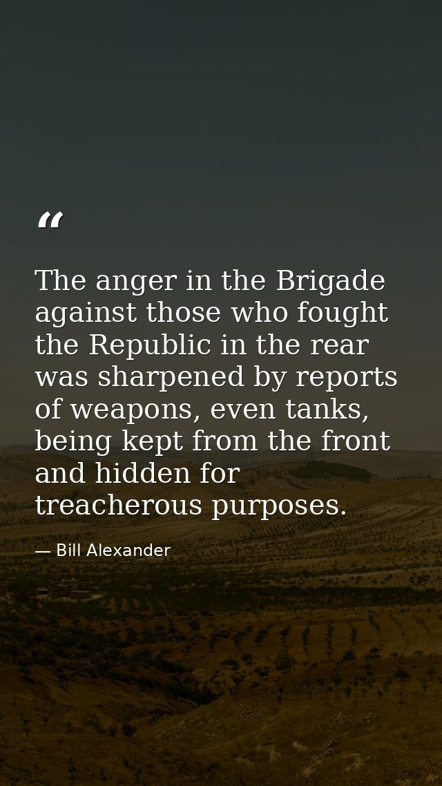 The anger in the Brigade against those who fought the Republic in the rear was sharpened by reports of weapons, even tan — Bill Alexander