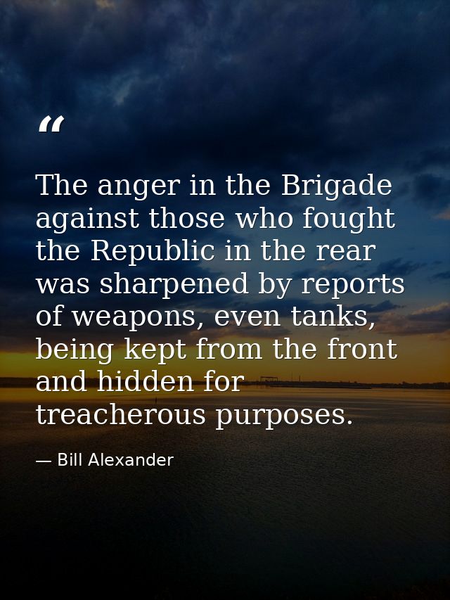 The anger in the Brigade against those who fought the Republic in the rear was sharpened by reports of weapons, even tan — Bill Alexander