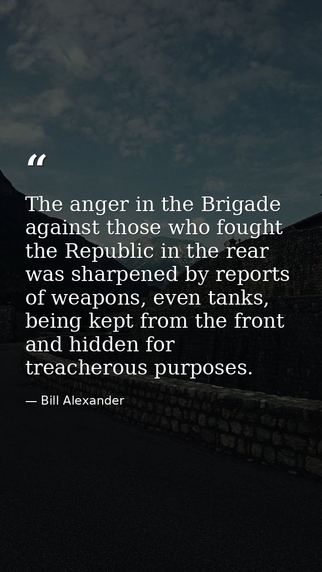 The anger in the Brigade against those who fought the Republic in the rear was sharpened by reports of weapons, even tan — Bill Alexander