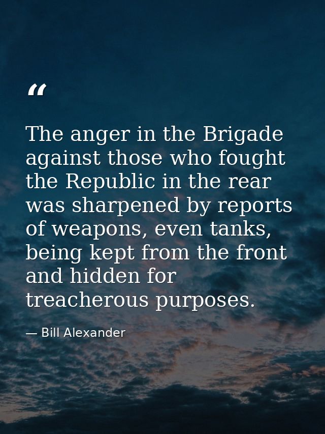 The anger in the Brigade against those who fought the Republic in the rear was sharpened by reports of weapons, even tan — Bill Alexander