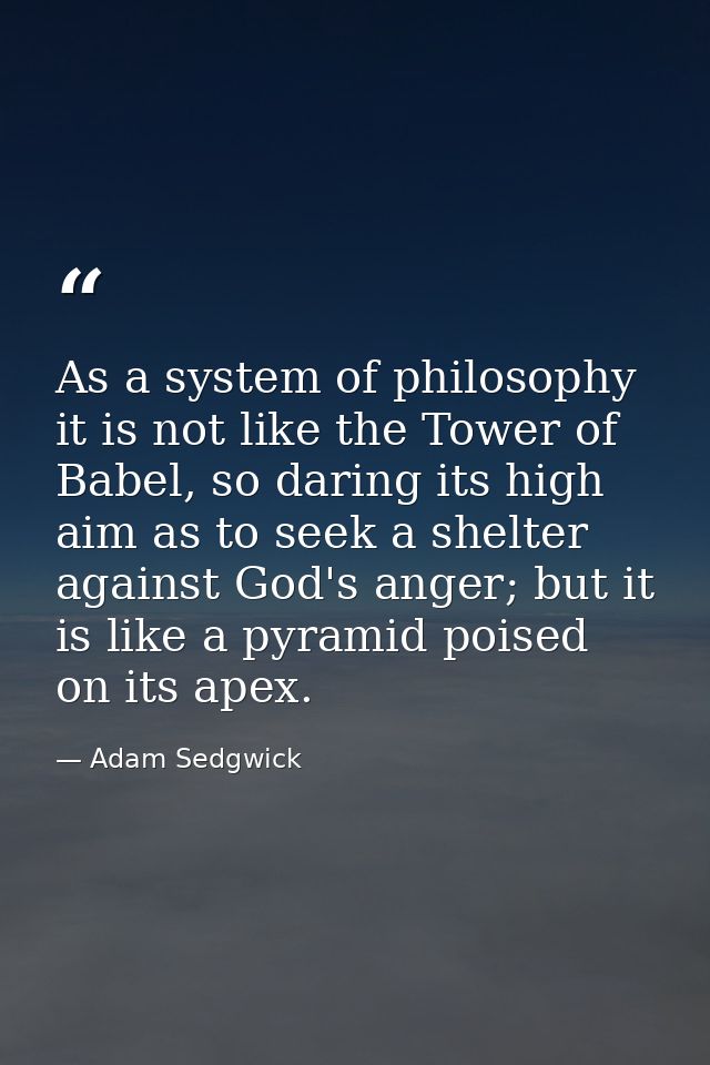 As a system of philosophy it is not like the Tower of Babel, so daring its high aim as to seek a shelter against God's a — Adam Sedgwick