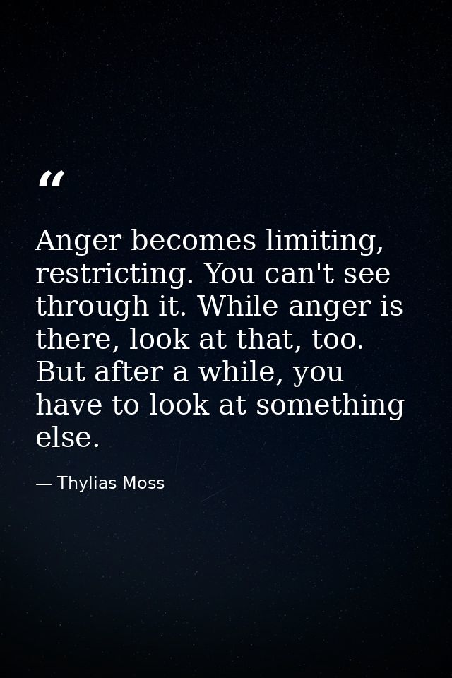 Anger becomes limiting, restricting. You can't see through it. While anger is there, look at that, too. But after a whil — Thylias Moss
