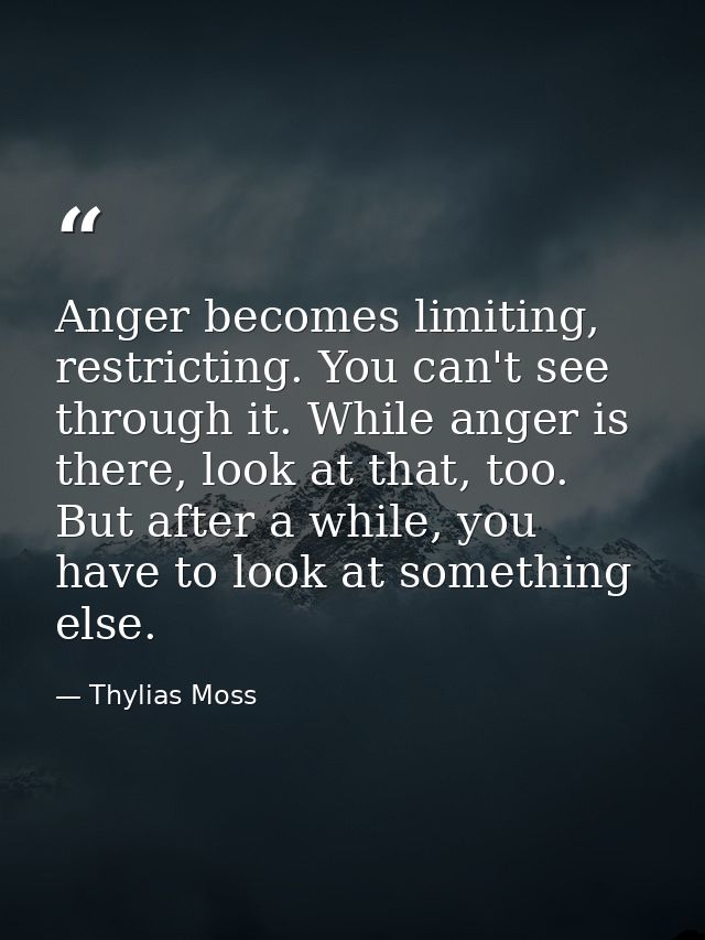 Anger becomes limiting, restricting. You can't see through it. While anger is there, look at that, too. But after a whil — Thylias Moss